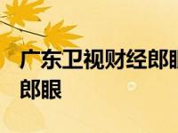 广东卫视财经郎眼2024节目表 广东卫视财经郎眼 