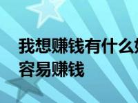 我想赚钱有什么好的办法 我要赚钱什么方法容易赚钱 