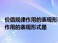 价值规律作用的表现形式是市场上商品的价格围绕 价值规律作用的表现形式是 