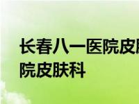 长春八一医院皮肤科搬哪里去了 长春八一医院皮肤科 