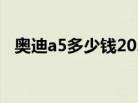 奥迪a5多少钱2023款落地 奥迪a5多少钱 