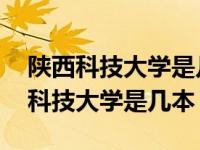 陕西科技大学是几本?是一本还是二本? 陕西科技大学是几本 