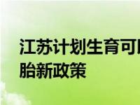 江苏计划生育可以生几胎 江苏省计划生育二胎新政策 