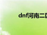 dnf河南二区是跨几 dnf河南6 