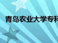 青岛农业大学专科专业 青岛农业大学专科 