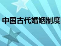 中国古代婚姻制度的特点 中国古代婚姻制度 