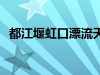 都江堰虹口漂流天气预报 都江堰虹口漂流 