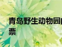 青岛野生动物园门票预约 青岛野生动物园门票 