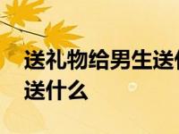 送礼物给男生送什么比较合适 送礼物给男生送什么 