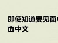 即使知道要见面中文歌叫什么 即使知道要见面中文 