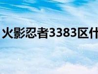 火影忍者3383区什么时候开的 火影忍者338 