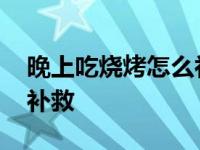 晚上吃烧烤怎么补救不发胖 晚上吃烧烤怎么补救 