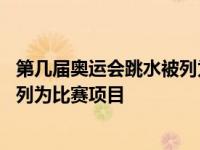 第几届奥运会跳水被列为比赛项目名单 第几届奥运会跳水被列为比赛项目 