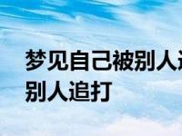 梦见自己被别人追打是什么意思 梦见自己被别人追打 