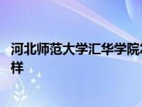 河北师范大学汇华学院怎么样呀 河北师范大学汇华学院怎么样 