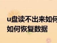 u盘读不出来如何恢复数据格式 u盘读不出来如何恢复数据 