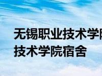 无锡职业技术学院宿舍环境怎么样 无锡职业技术学院宿舍 