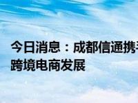 今日消息：成都信通携手连连数字 共推“数智出海”项目促跨境电商发展