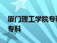 厦门理工学院专科有哪些专业 厦门理工学院专科 