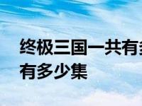 终极三国一共有多少集电视剧 终极三国一共有多少集 