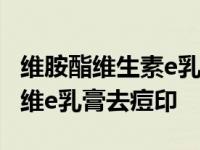 维胺酯维生素e乳膏可以去痘印痘坑吗 维胺酯维e乳膏去痘印 