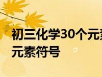 初三化学30个元素名称及符号 初三化学35个元素符号 