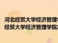 河北经贸大学经济管理学院怎么样经济贸易这专业口碑 河北经贸大学经济管理学院怎么样 