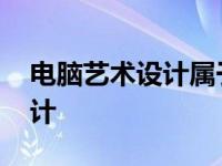 电脑艺术设计属于什么专业类别 电脑艺术设计 