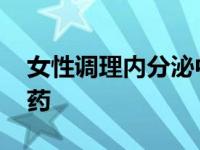 女性调理内分泌中药方 女性调理内分泌中成药 