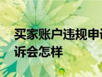 买家账户违规申诉超时怎么办 买家违规不申诉会怎样 