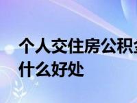 个人交住房公积金有什么好处 住房公积金有什么好处 