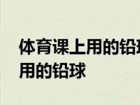 体育课上用的铅球真是纯铅做的吗 体育课上用的铅球 