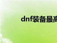 dnf装备最高品质 dnf极品装备 