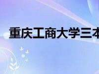 重庆工商大学三本学院 重庆工商大学三本 