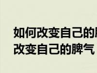 如何改变自己的脾气暴躁和任性的性格 如何改变自己的脾气 