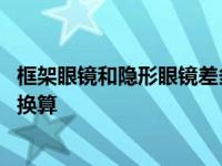 框架眼镜和隐形眼镜差多少度合适 框架眼镜和隐形眼镜度数换算 