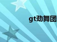 gt劲舞团还在吗 gt劲舞团 