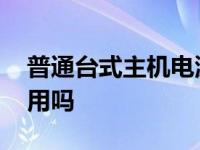 普通台式主机电源是通用的吗 台式机电源通用吗 