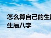 怎么算自己的生辰八字好不好 怎么算自己的生辰八字 