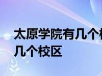 太原学院有几个校区分别在哪里 太原学院有几个校区 