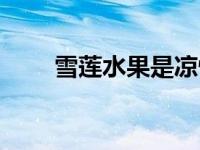 雪莲水果是凉性还是热性 雪莲水果 