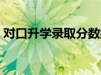 对口升学录取分数线表 对口升学录取分数线 