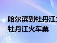 哈尔滨到牡丹江火车票多少钱一张 哈尔滨到牡丹江火车票 