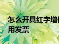 怎么开具红字增值税专用发票 红字增值税专用发票 