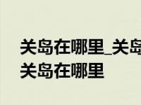 关岛在哪里_关岛地理位置图_关岛地图查询 关岛在哪里 