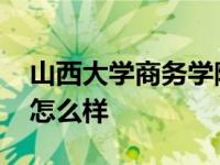 山西大学商务学院分数线 山西大学商务学院怎么样 