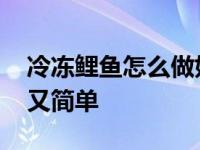 冷冻鲤鱼怎么做好吃又简单 鲤鱼怎么做好吃又简单 