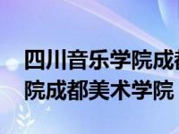 四川音乐学院成都美术学院官网 四川音乐学院成都美术学院 