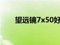 望远镜7x50好还是10x50好 望远镜 