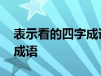 表示看的四字成语如左顾右盼 表示看的四字成语 